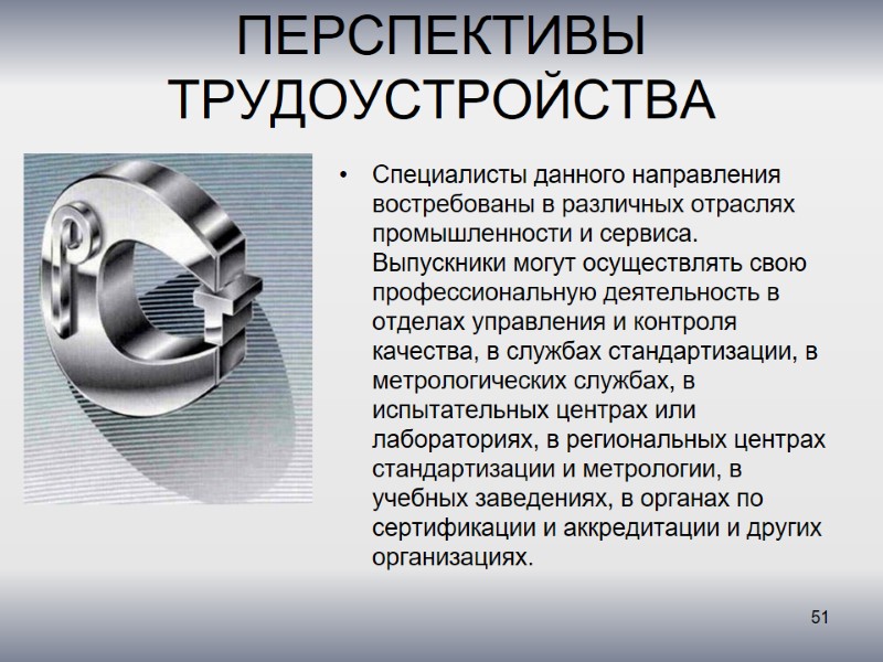 ПЕРСПЕКТИВЫ ТРУДОУСТРОЙСТВА  Специалисты данного направления востребованы в различных отраслях промышленности и сервиса. Выпускники